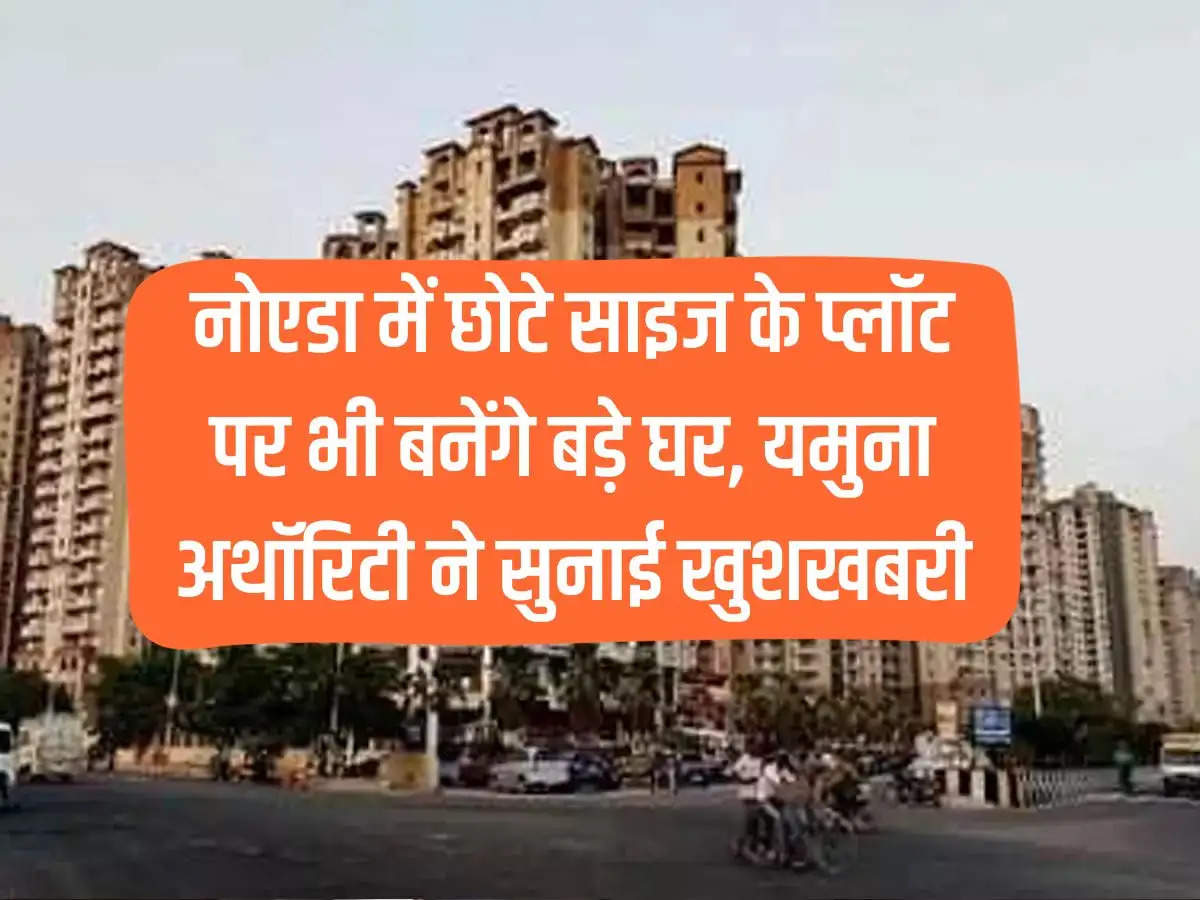 Big houses will be built even on small sized plots in Noida, Yamuna Authority gave good news.