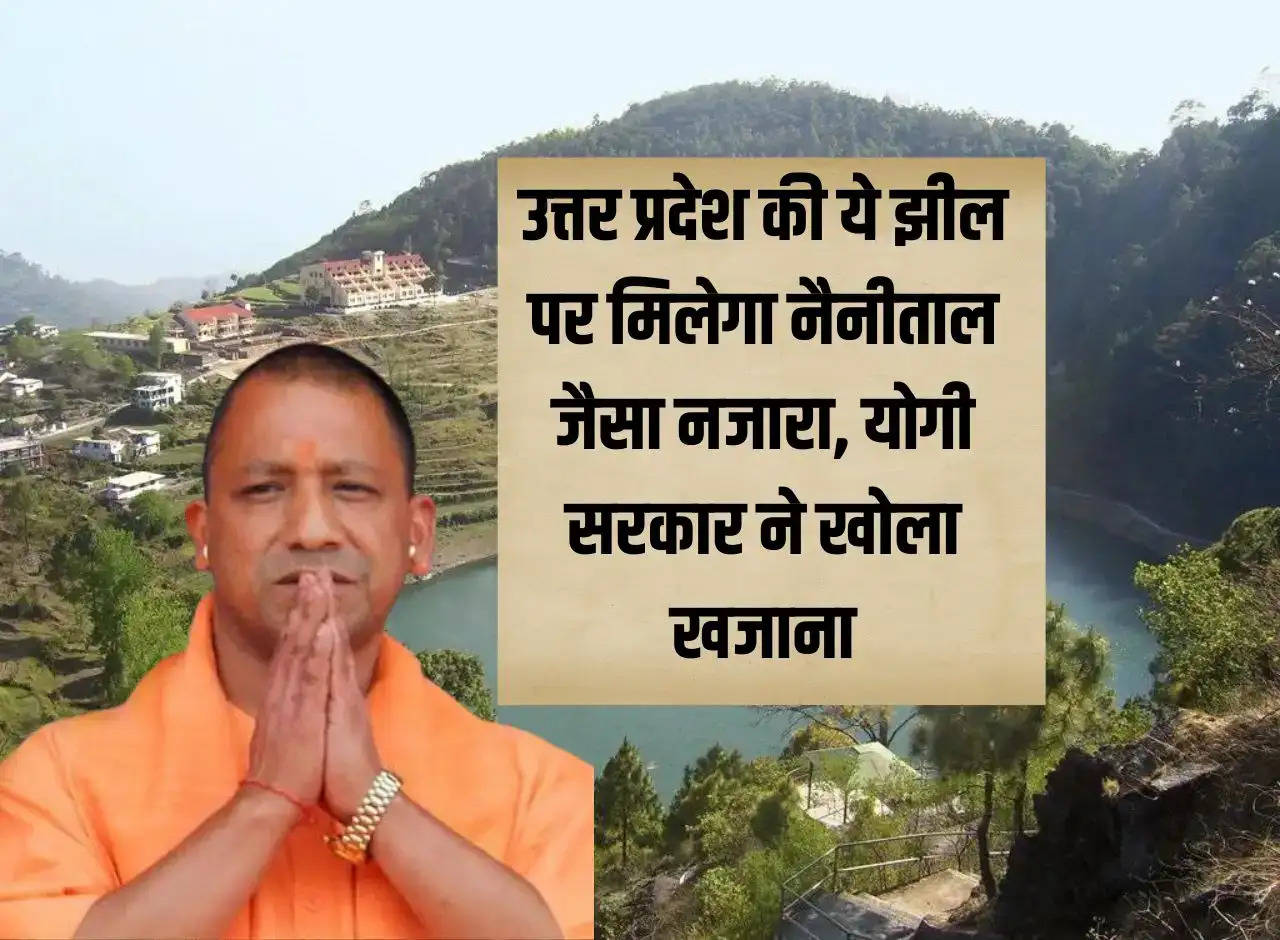 This lake of Uttar Pradesh will have a view like Nainital, Yogi government opened the treasury