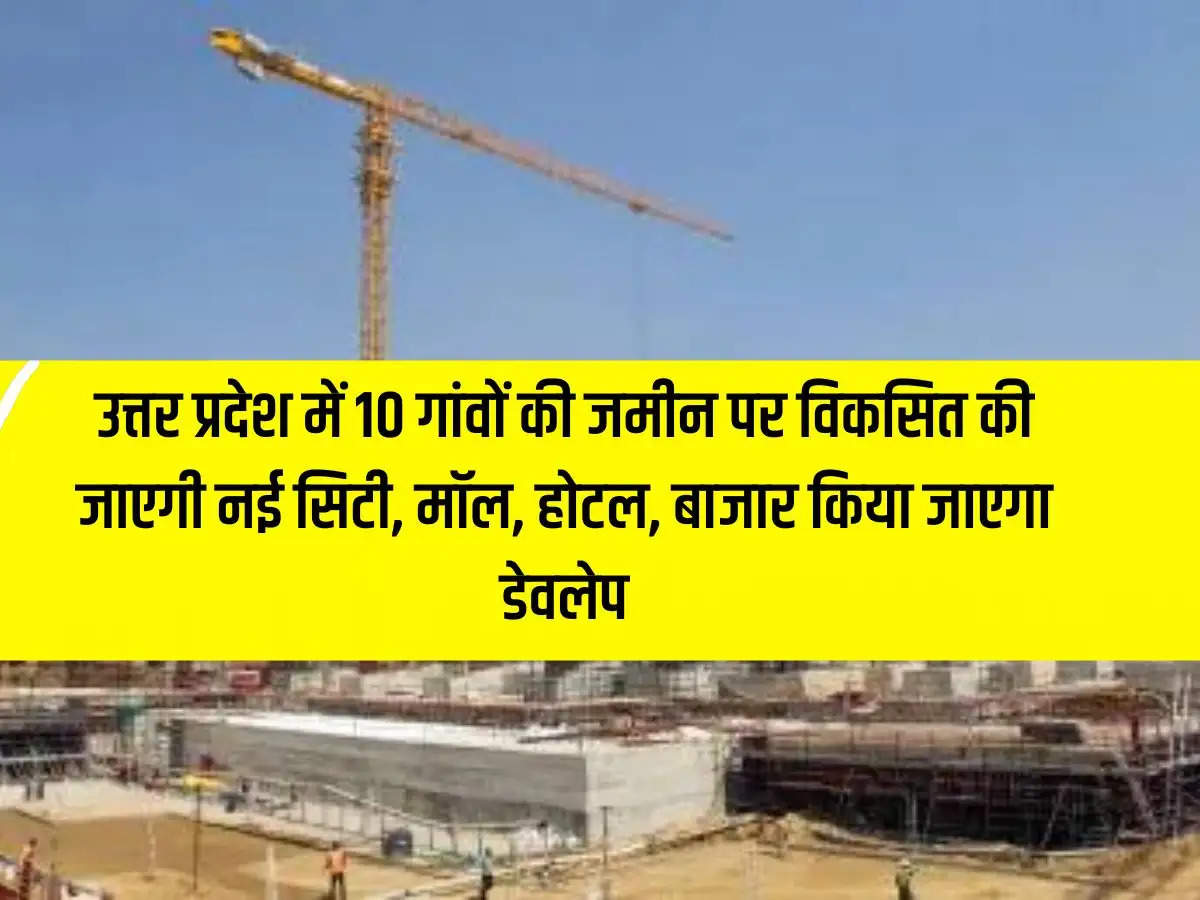 New city, mall, hotel, market will be developed on the land of 10 villages in Uttar Pradesh.