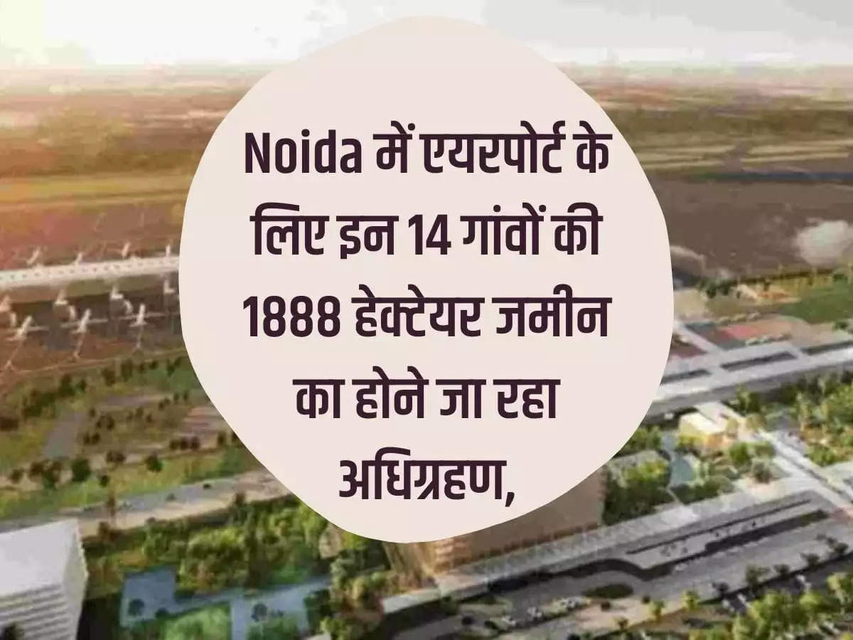 1888 hectares of land of these 14 villages is going to be acquired for the airport in Noida, survey started