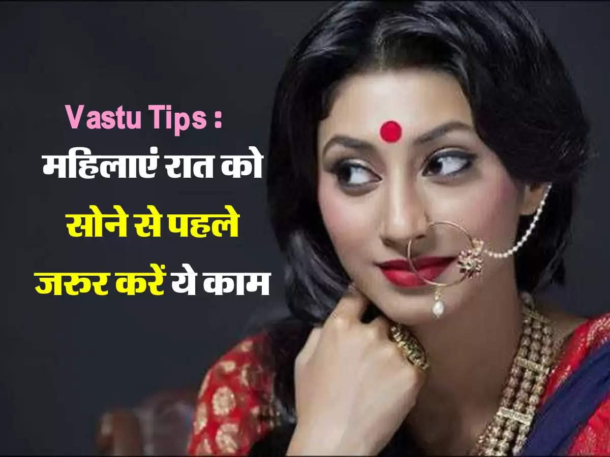 Vastu Tips: महिलाएं रात्रि को सोने से पहले जरुर करें ये काम, जिंदगी में नहीं आएगी कठिनाइयां