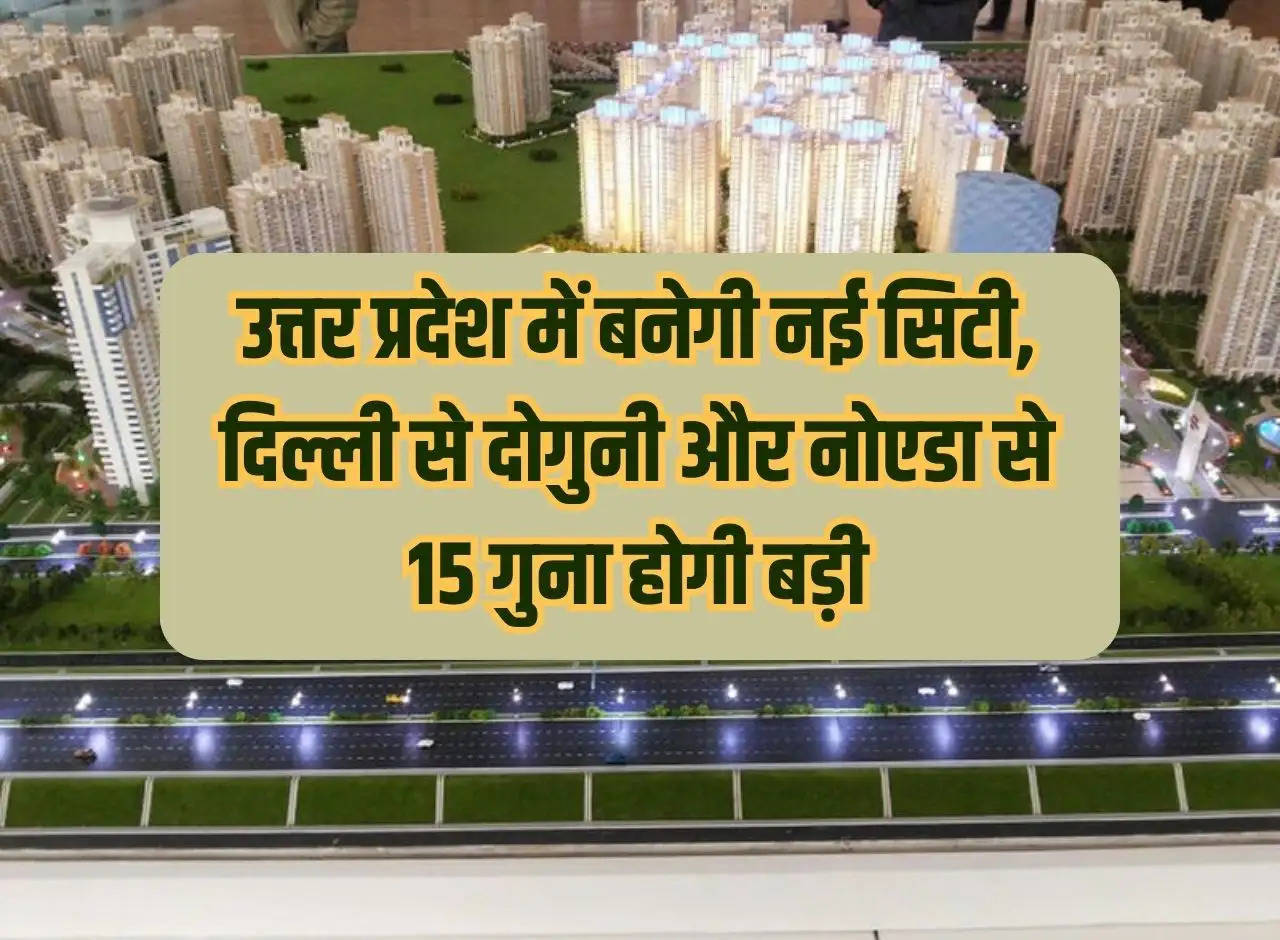 New city to be built in Uttar Pradesh, will be twice the size of Delhi and 15 times bigger than Noida