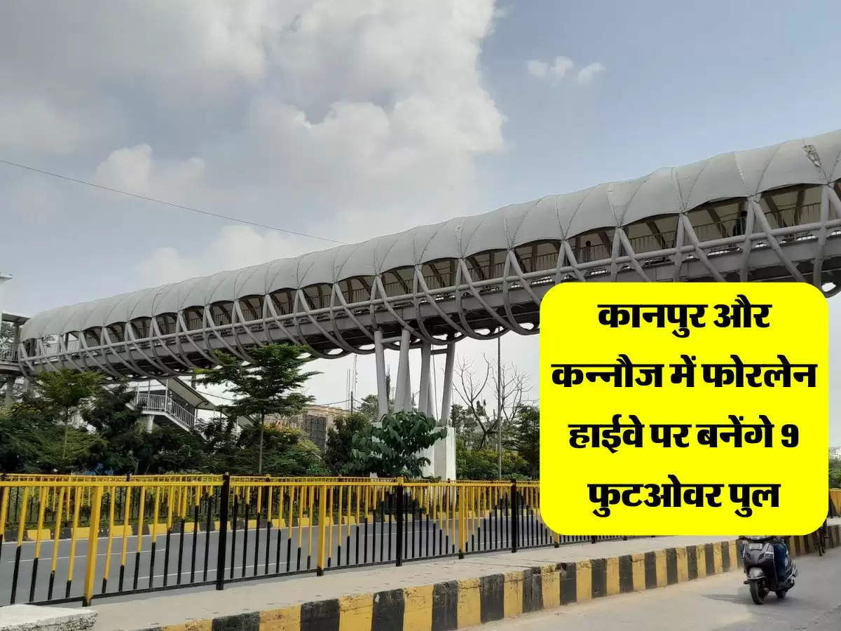 कानपुर और कन्नौज में फोरलेन हाईवे पर बनेंगे 9 फुटओवर पुल, प्रस्ताव को मिली मंजूरी