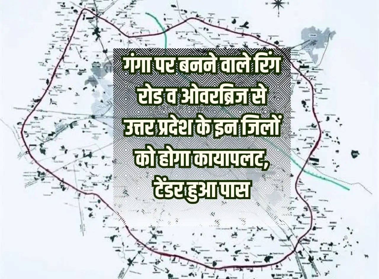 Ring road and overbridge to be built on Ganga will transform these districts of Uttar Pradesh, tender passed