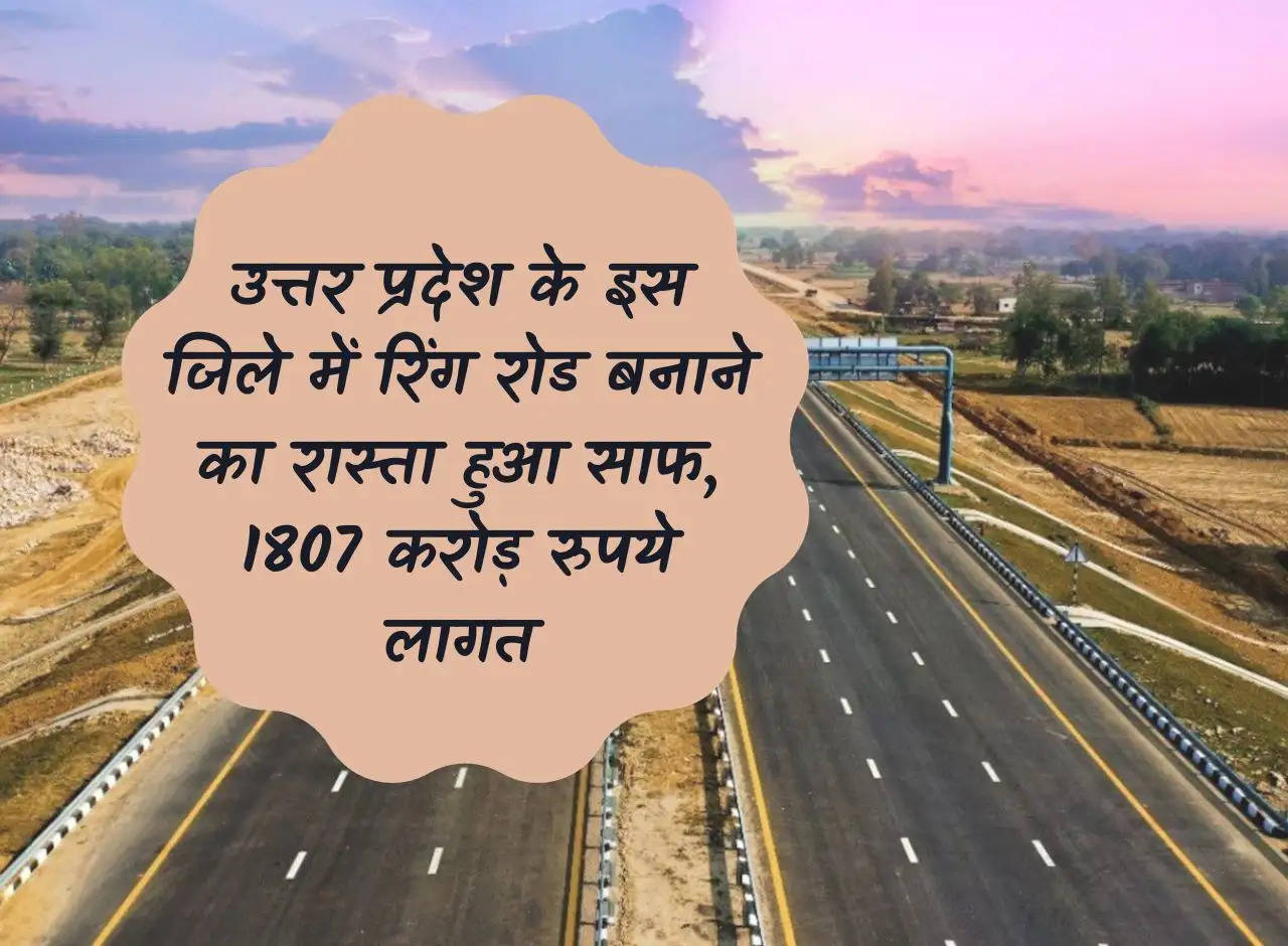 The way has been cleared to build a ring road in this district of Uttar Pradesh, costing Rs 1807 crore