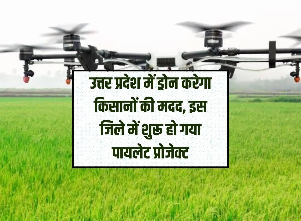 Drones will help farmers in Uttar Pradesh, pilot project started in this district