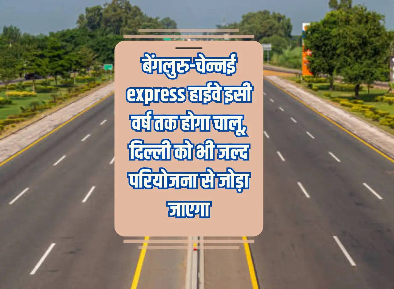 Bengaluru-Chennai express highway will be operational by this year, Delhi will also be connected to the project soon.