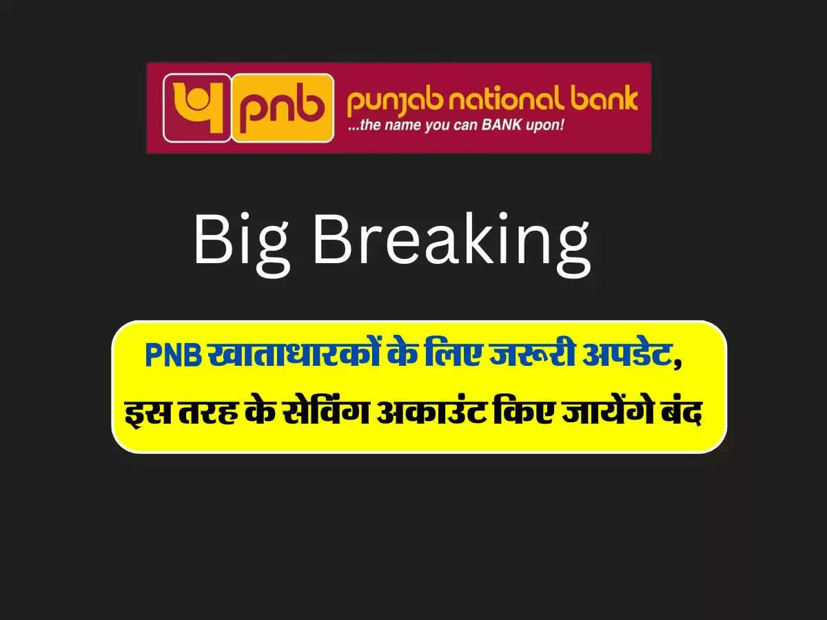 PNB खाताधारकों के लिए जरूरी अपडेट, इस तरह के सेविंग अकाउंट किए जायेंगे बंद