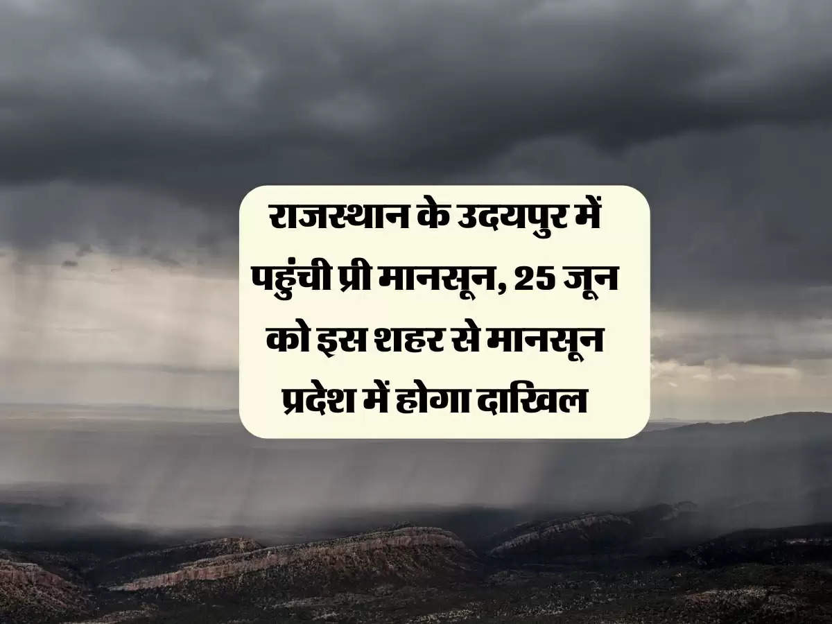 राजस्थान के उदयपुर में पहुंची प्री मानसून, 25 जून को इस शहर से मानसून प्रदेश में होगा दाखिल