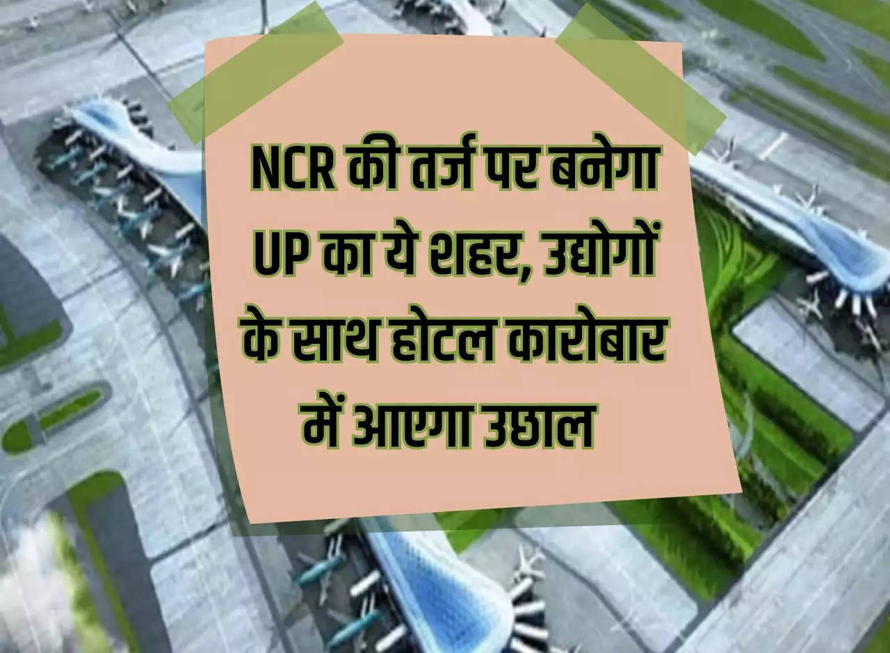 This city of UP will be built on the lines of NCR, there will be a boom in hotel business along with industries.