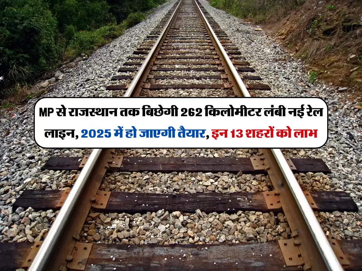 MP से राजस्थान तक बिछेगी 262 किलोमीटर लंबी नई रेल लाइन, 2025 में हो जाएगी तैयार, इन 13 शहरों को लाभ
