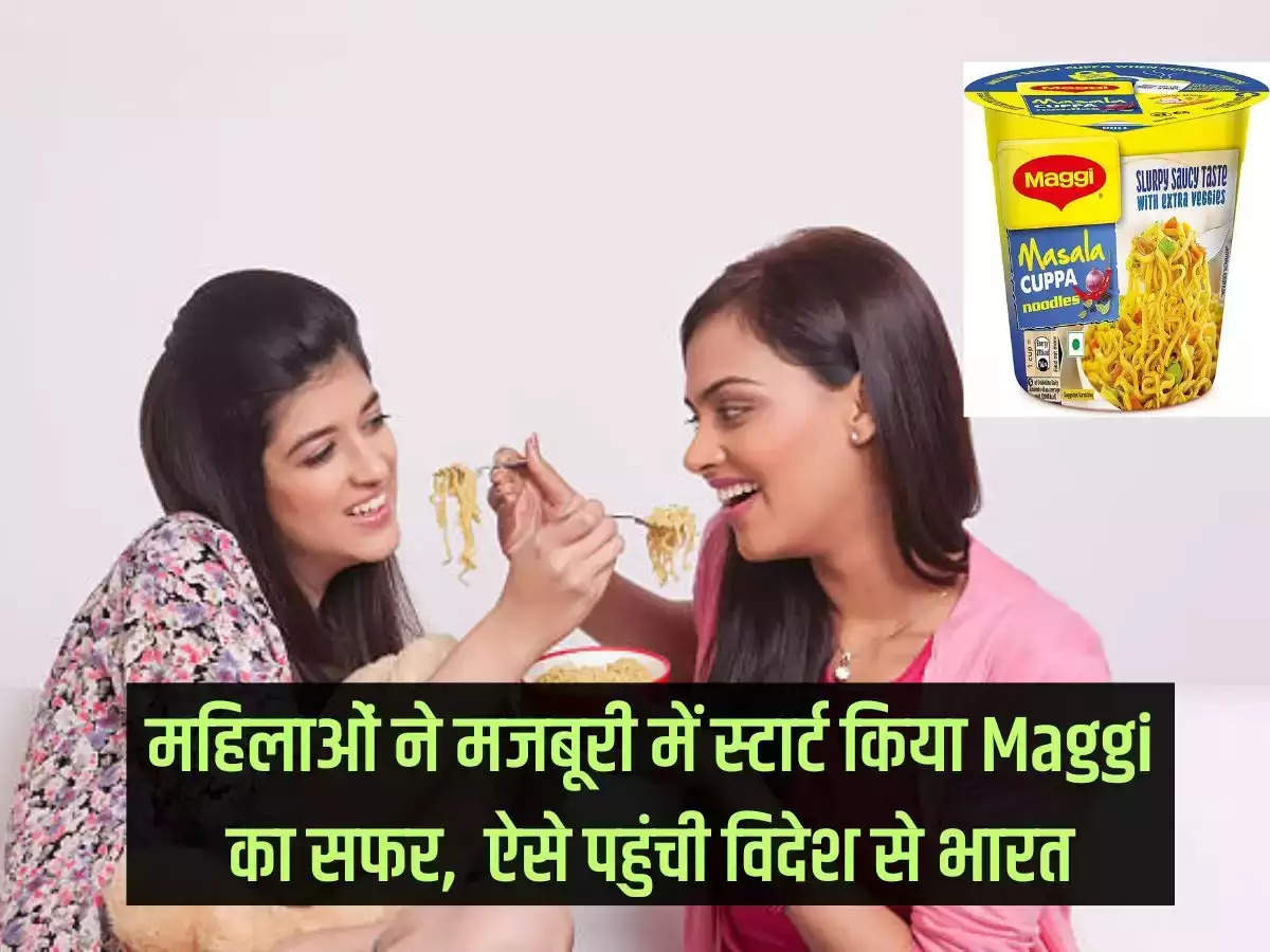 Women started the journey of Maggi under compulsion this is how they reached India from abroad