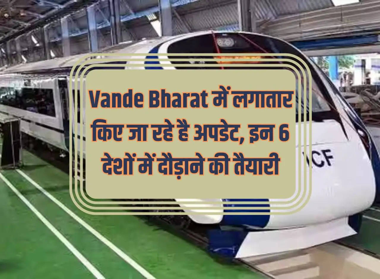 Continuous updates are going on in Vande Bharat, preparation to run in these 6 countries