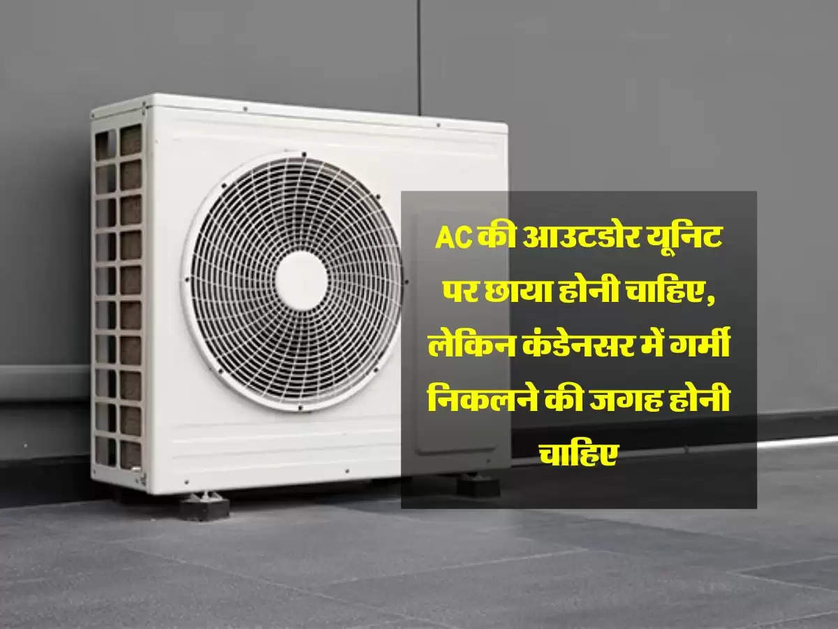 AC की आउटडोर यूनिट पर छाया होनी चाहिए, लेकिन कंडेनसर में गर्मी निकलने की जगह होनी चाहिए