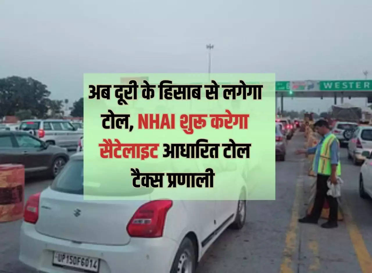 Now toll will be charged according to distance, NHAI will start satellite based toll tax system