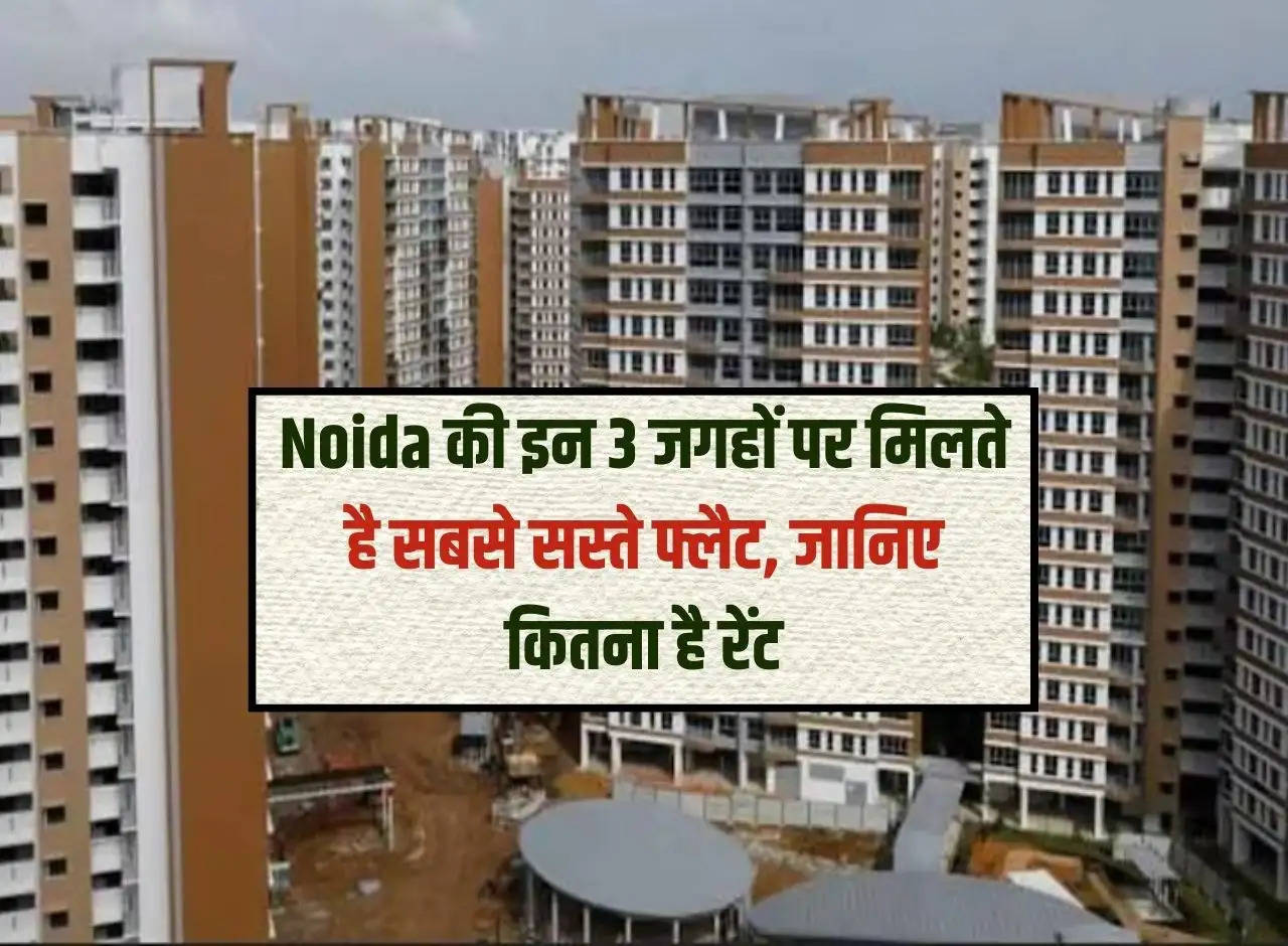 Cheapest flats are available at these 3 places in Noida, know how much is the rent.