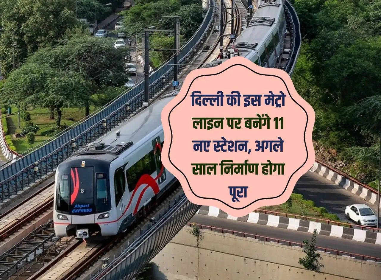 11 new stations will be built on this metro line of Delhi, construction will be completed next year