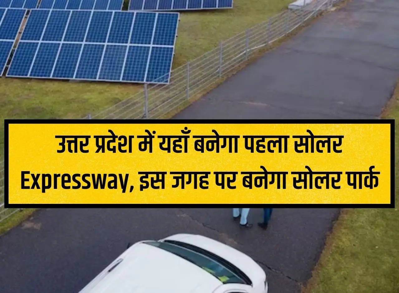 The first solar expressway will be built here in Uttar Pradesh, solar park will be built at this place.