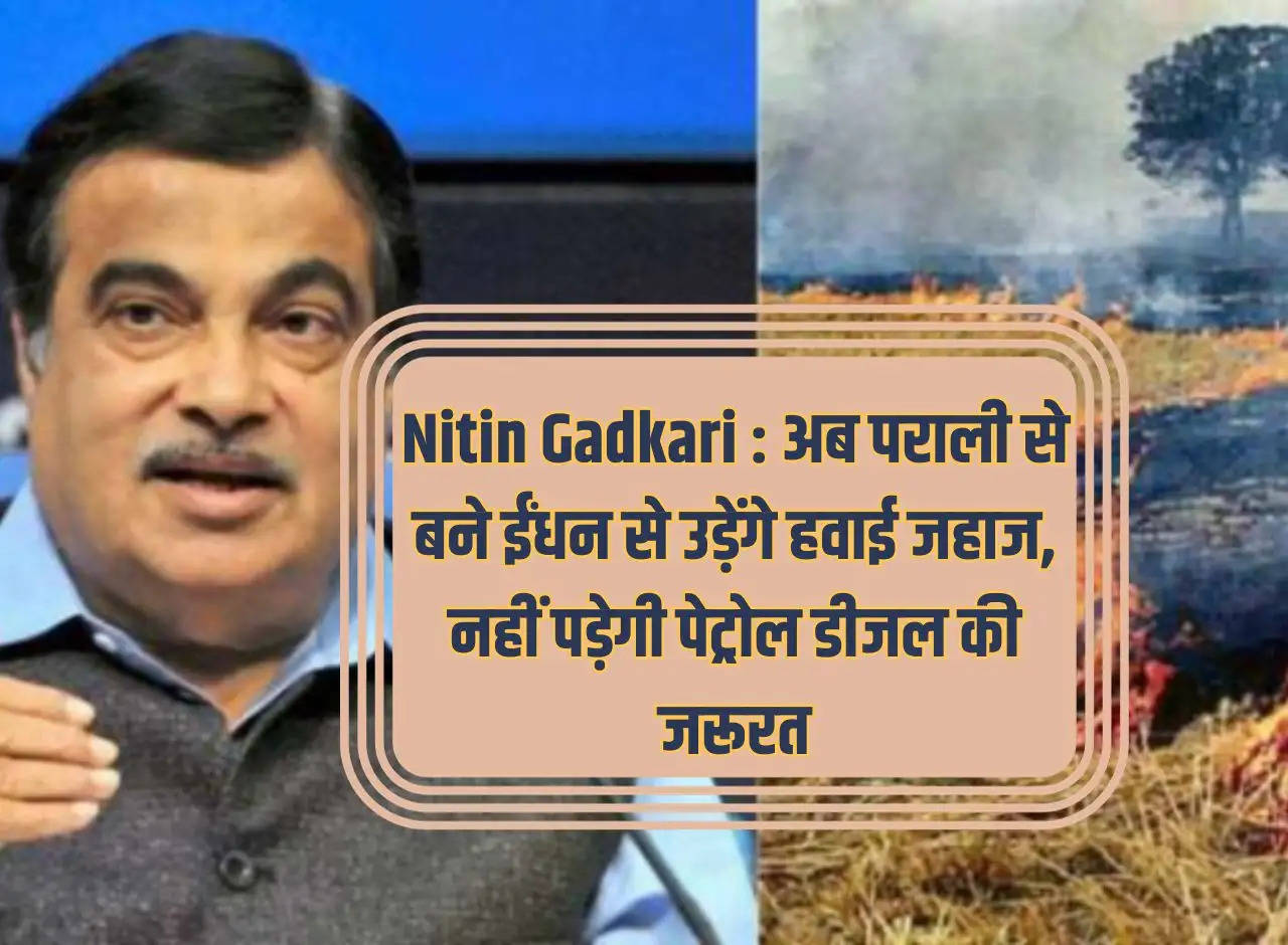 Nitin Gadkari: Now airplanes will fly on fuel made from stubble, there will be no need for petrol and diesel.