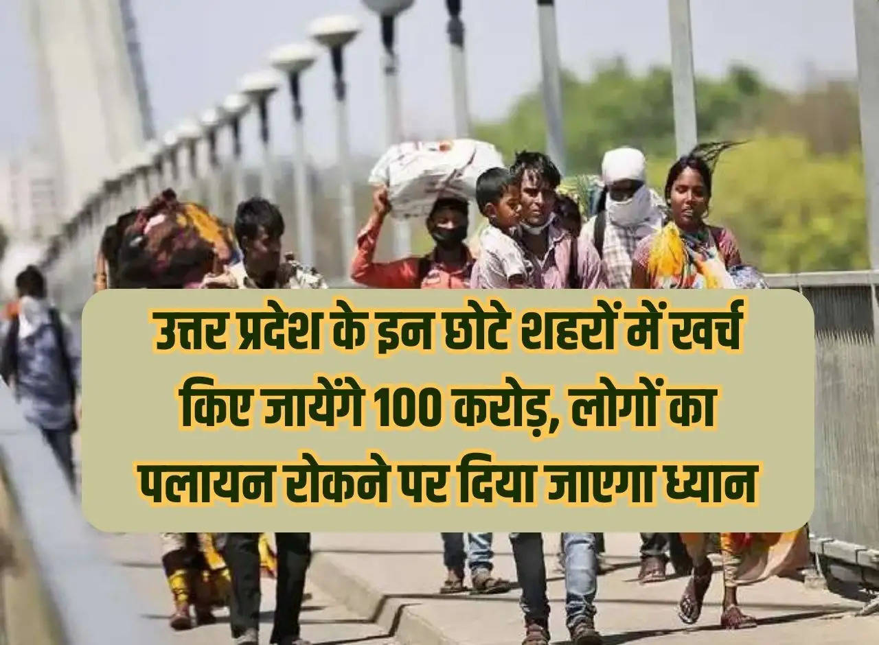 100 crores will be spent in these small cities of Uttar Pradesh, focus will be given on stopping migration of people