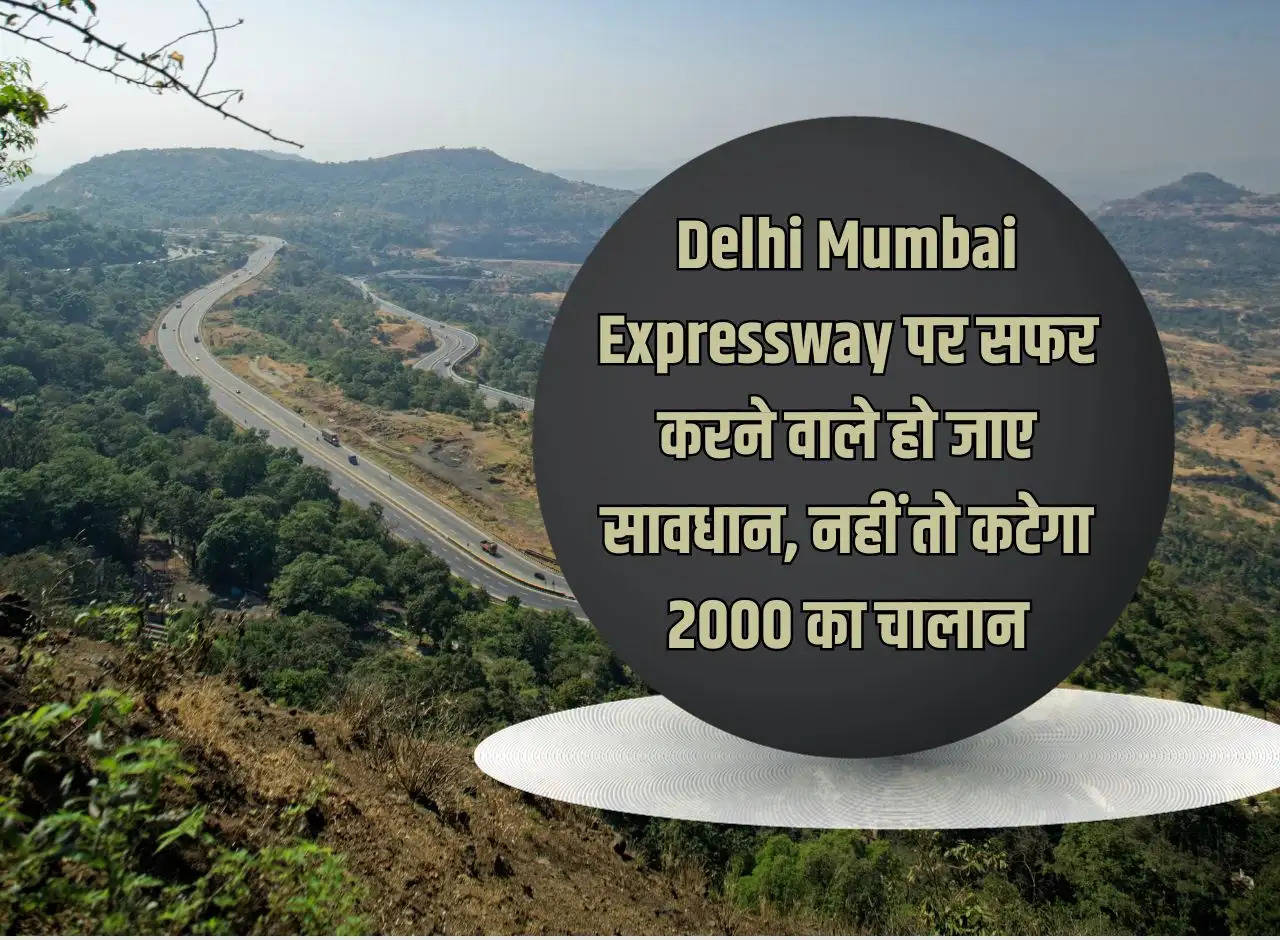 Those traveling on Delhi Mumbai Expressway should be careful, otherwise a challan of Rs 2000 will be issued.