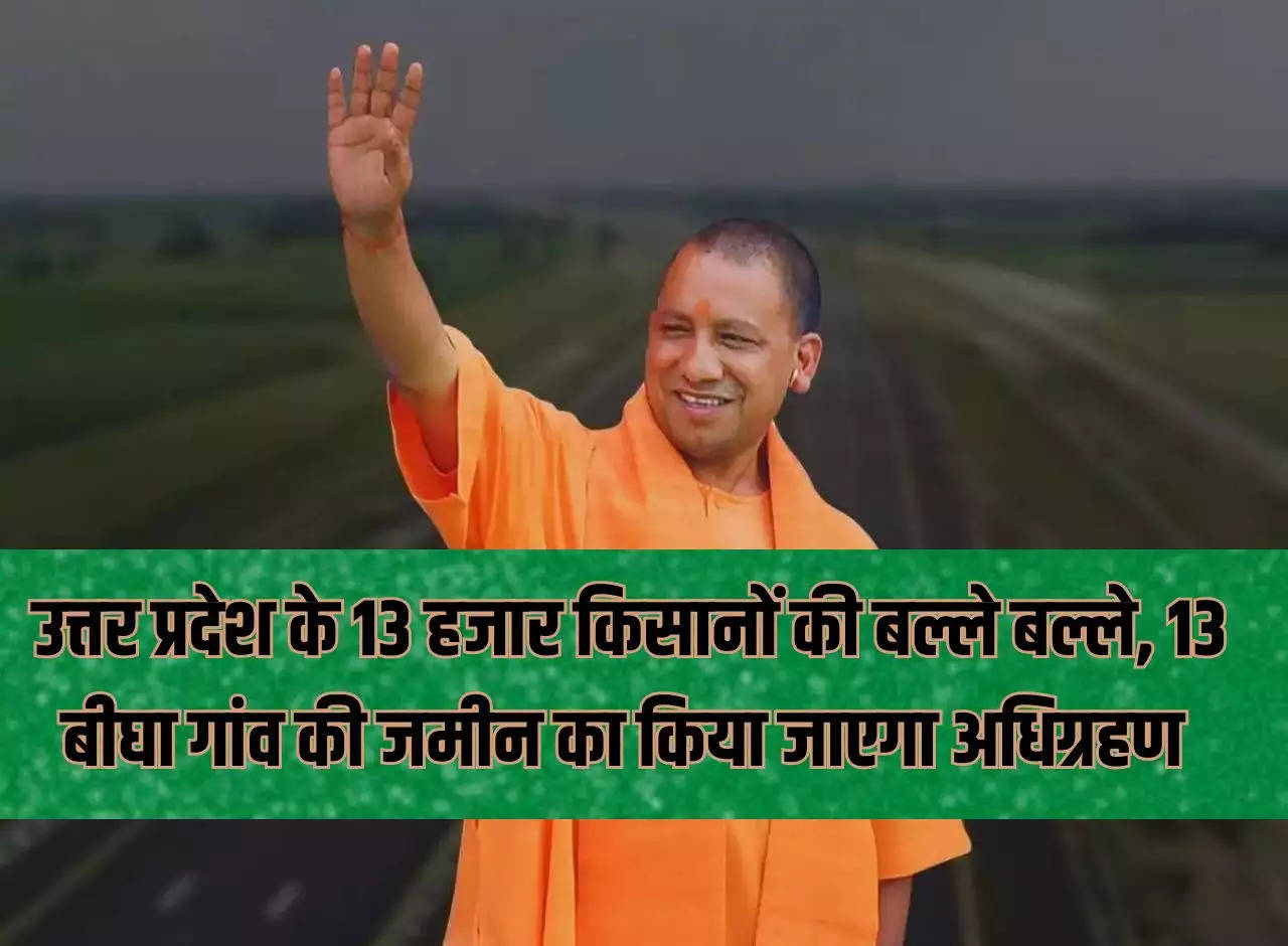 13 thousand farmers of Uttar Pradesh, 13 bigha village land will be acquired