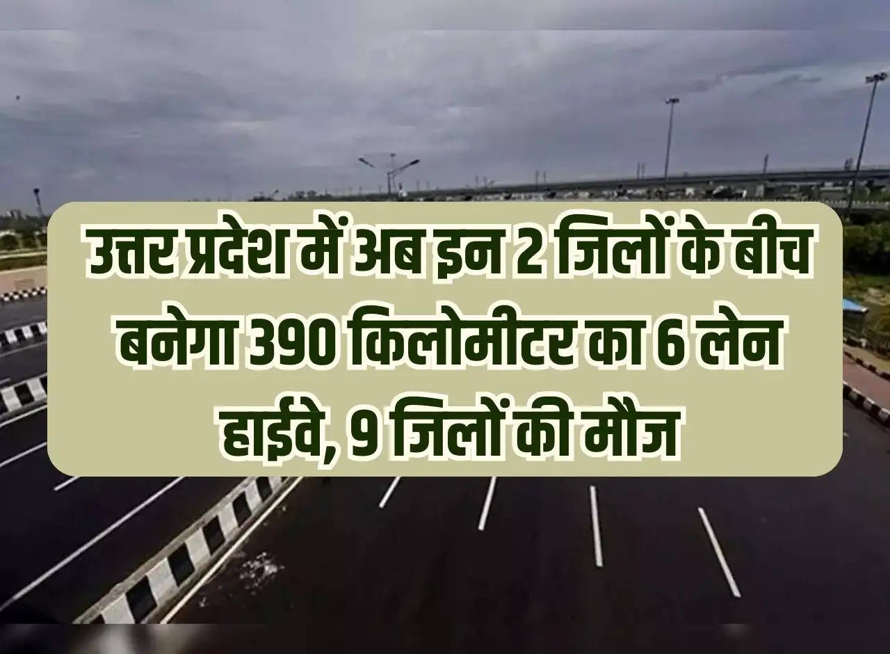 Now 390 km 6 lane highway will be built between these 2 districts in Uttar Pradesh, 9 districts will enjoy