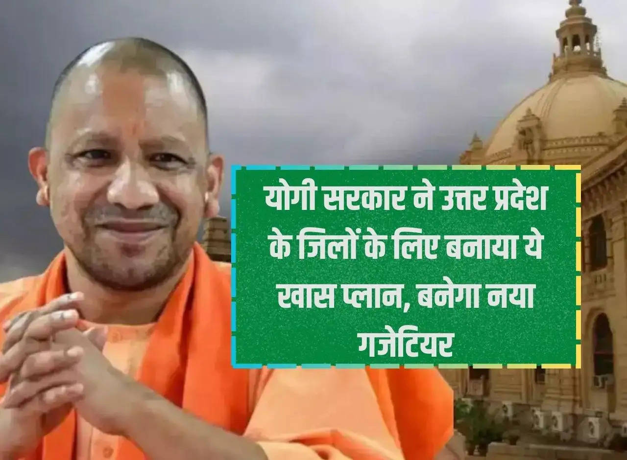 Yogi government has made this special plan for the districts of Uttar Pradesh, a new gazetteer will be made.