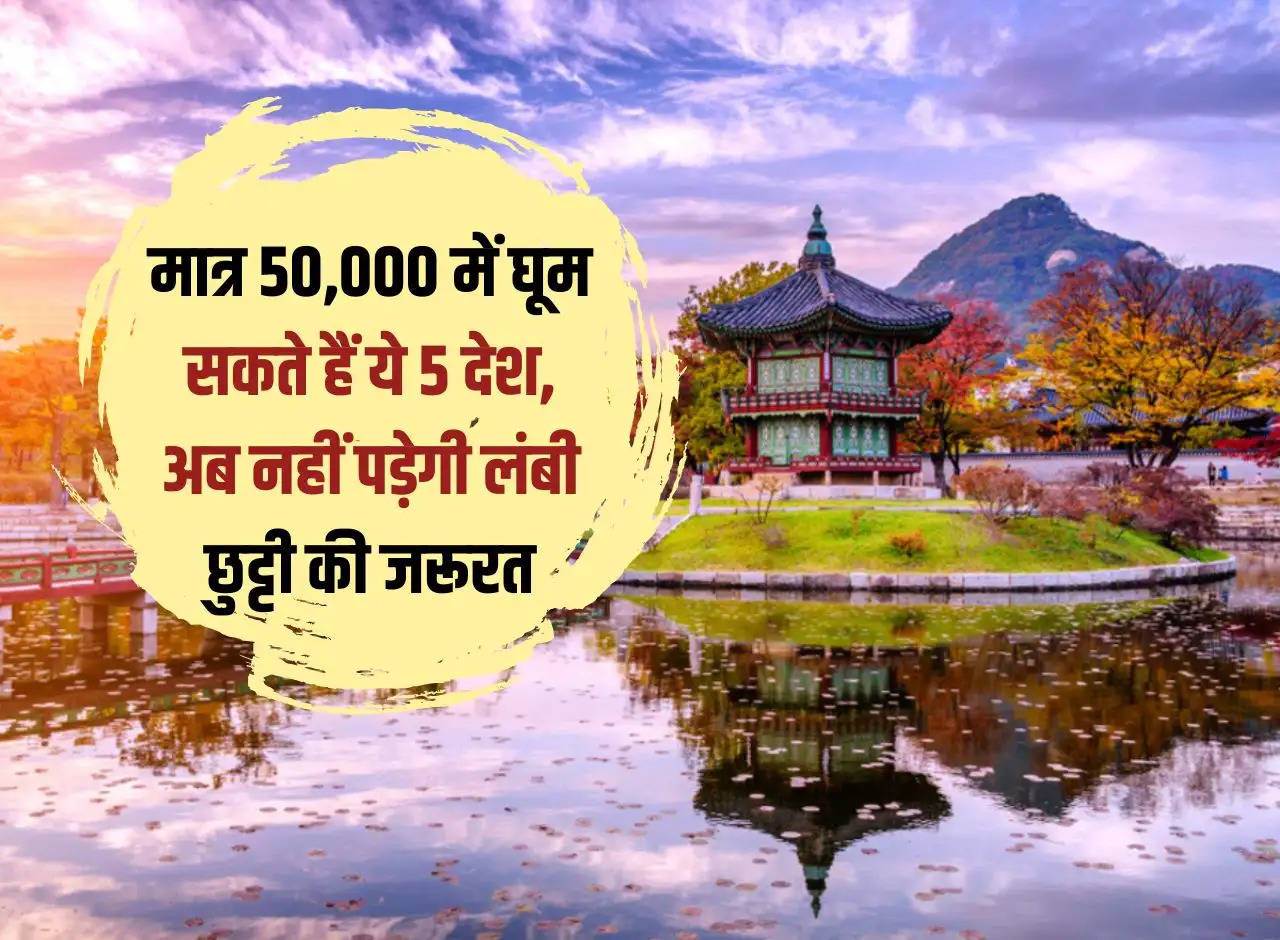 You can visit these 5 countries in just Rs 50,000, now there will be no need for a long holiday