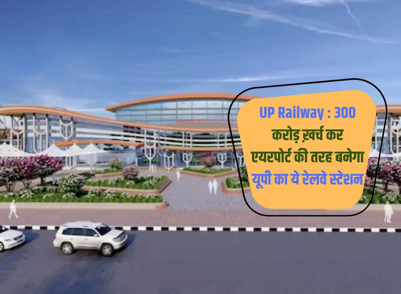 UP Railway: This railway station of UP will be built like an airport by spending 300 crores.