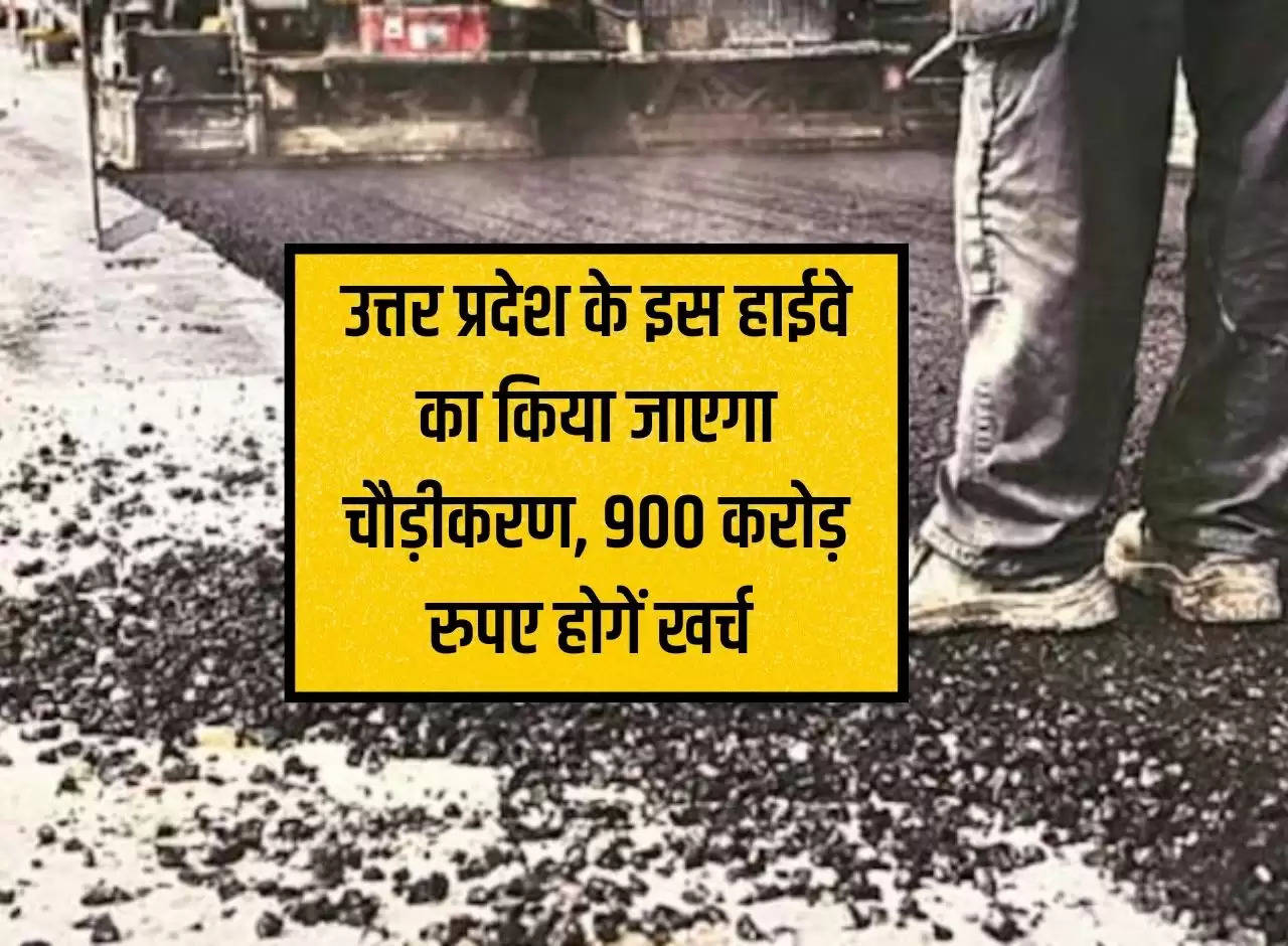 This highway of Uttar Pradesh will be widened, Rs 900 crore will be spent