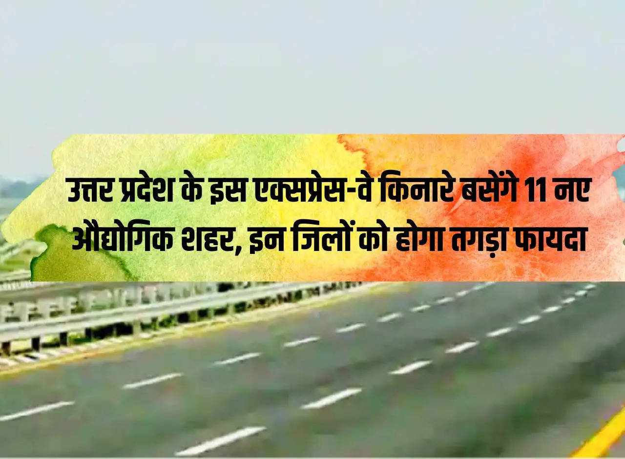 11 new industrial cities will be established along this expressway of Uttar Pradesh, these districts will benefit greatly