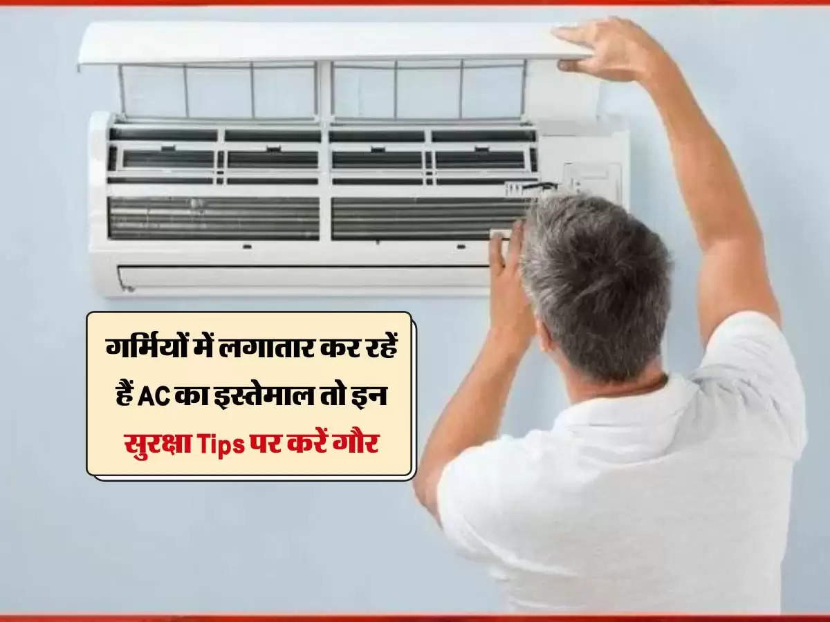 गर्मियों में लगातार कर रहें हैं AC का इस्तेमाल तो इन सुरक्षा Tips पर करें गौर, नहीं रहेगा हादसे का डर