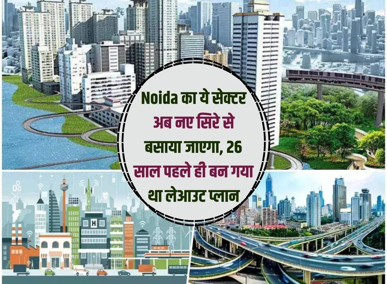 This sector of Noida will now be redeveloped, the layout plan was made 26 years ago.