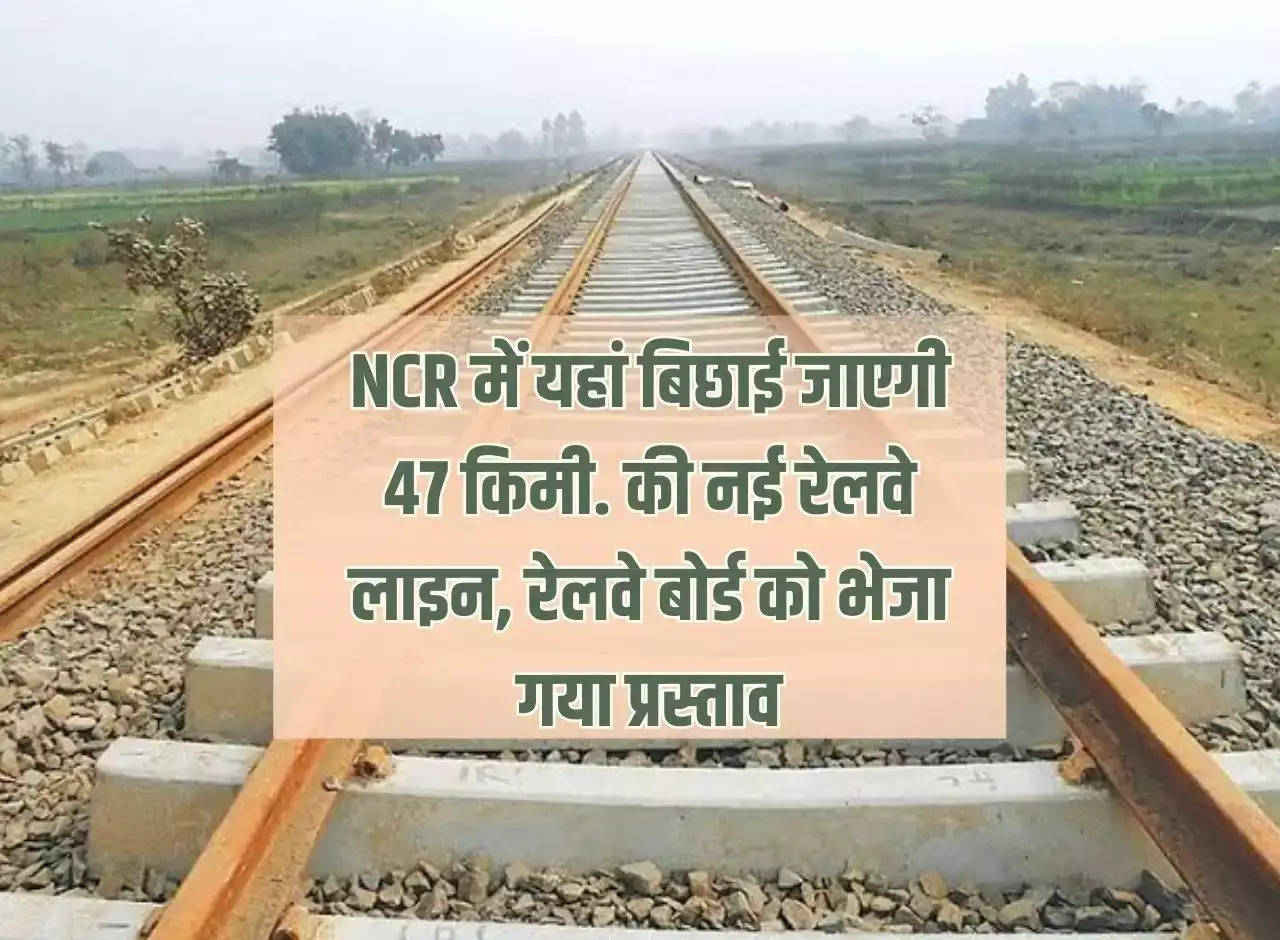 47 km will be laid here in NCR. New railway line, proposal sent to Railway Board