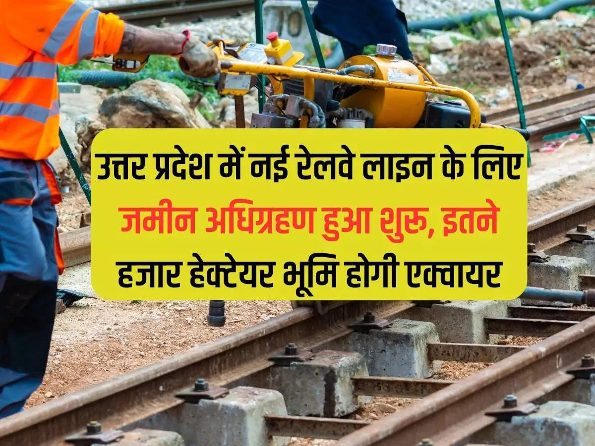 Land acquisition begins for this new railway line in Uttar Pradesh, 1060 hectares of land will be acquired.