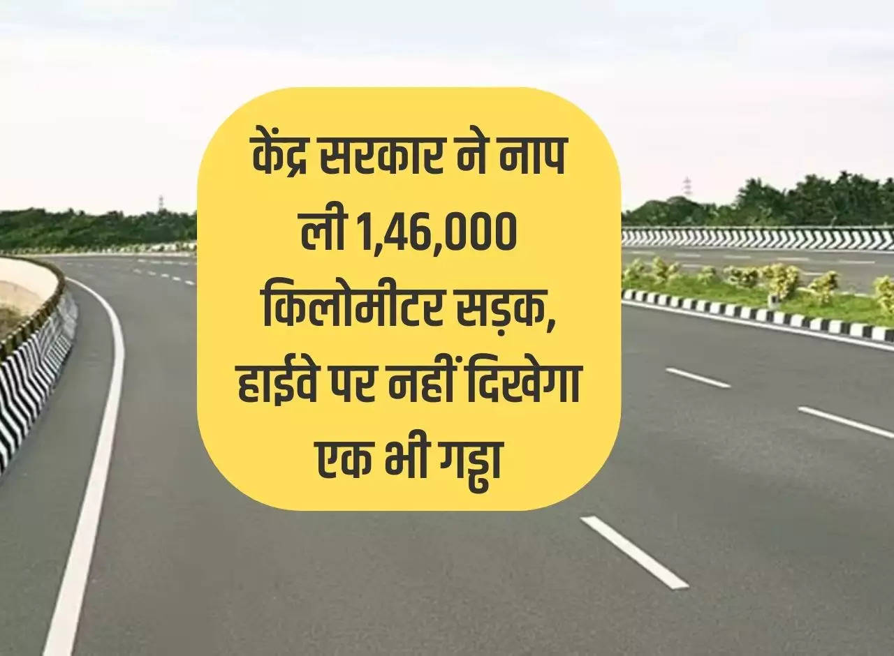 Road Infrastructure: Central government measured 1,46,000 kilometers of road, not a single pothole will be seen on the highway