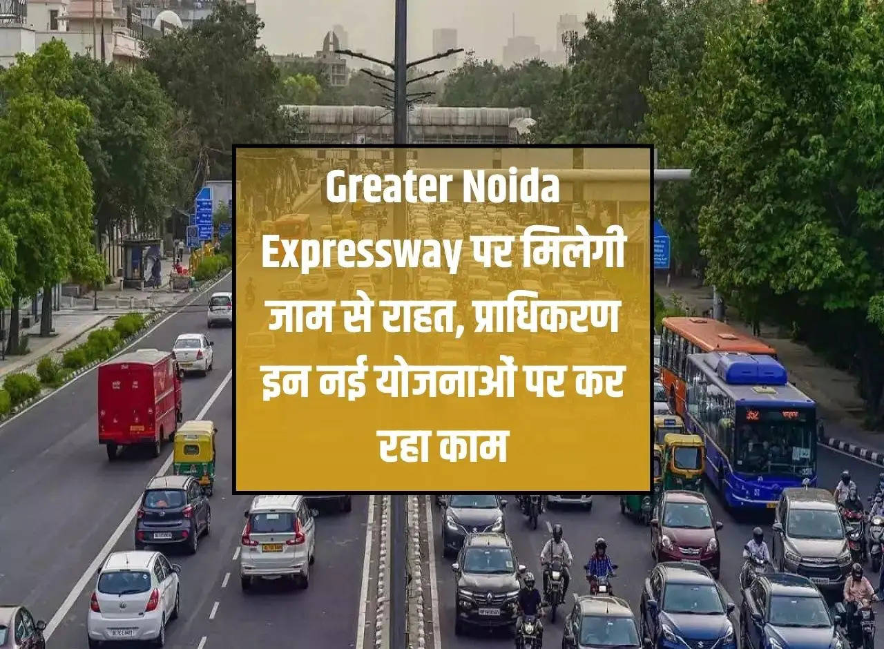 There will be relief from jam on Greater Noida Expressway, authority is working on these new plans