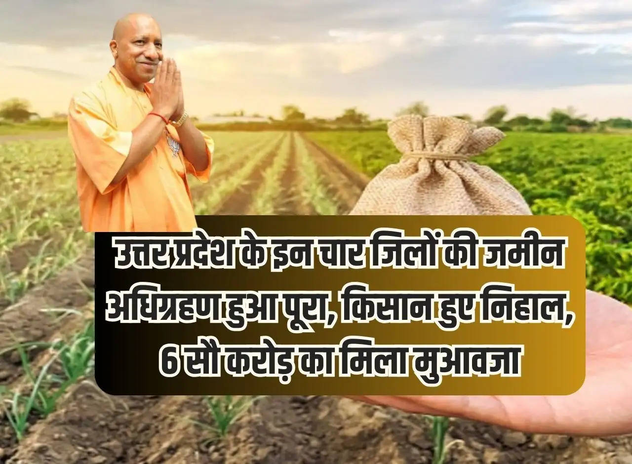 Land acquisition of these four districts of Uttar Pradesh completed, farmers happy, received compensation of Rs 600 crore