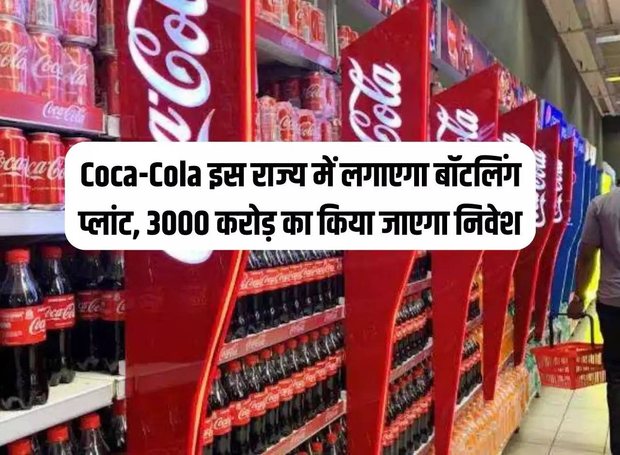 Coca-Cola will set up a bottling plant in this state, investment of Rs 3000 crore will be made