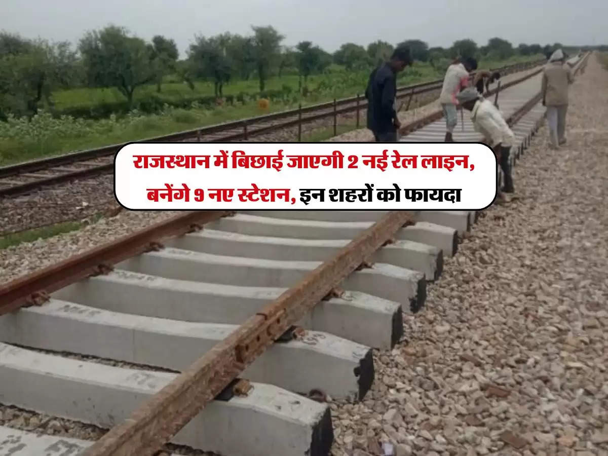राजस्थान में बिछाई जाएगी 2 नई रेल लाइन, बनेंगे 9 नए स्टेशन, इन शहरों को फायदा