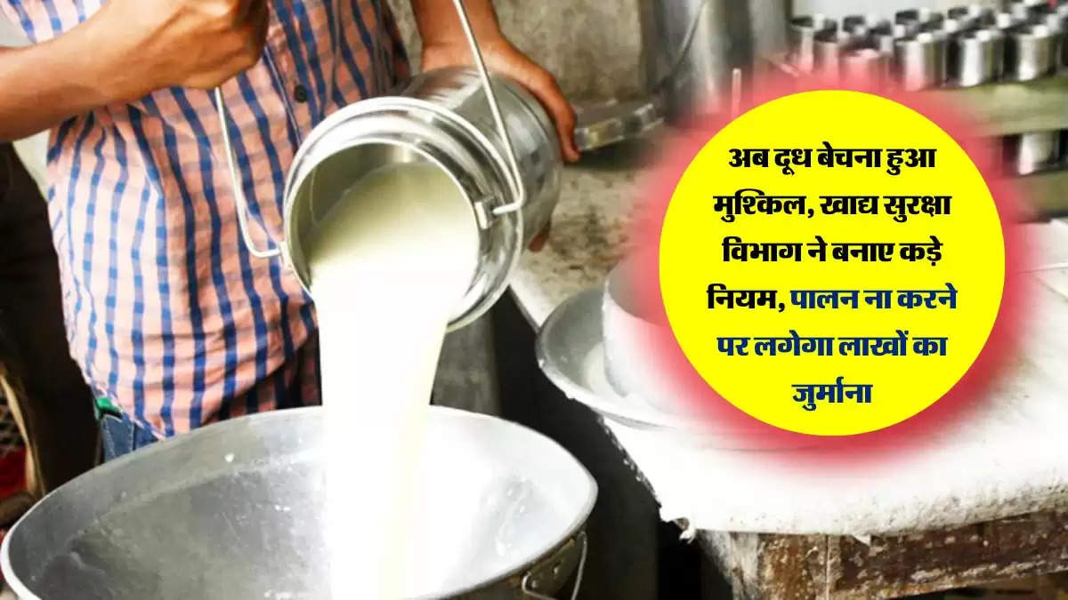 अब दूध बेचना हुआ मुश्किल, खाद्य सुरक्षा विभाग ने बनाए कड़े नियम, पालन ना करने पर लगेगा लाखों का जुर्माना