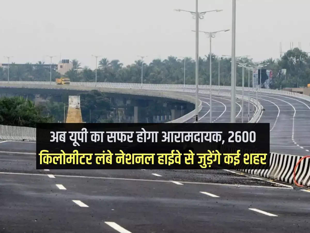 Now the journey in Uttar Pradesh will be comfortable, many cities will be connected to the 2600 km long National Highway