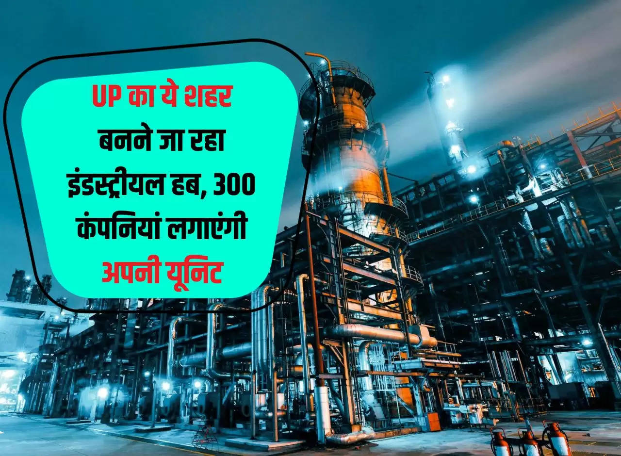 This city of UP is going to become an industrial hub, 300 companies will set up their units