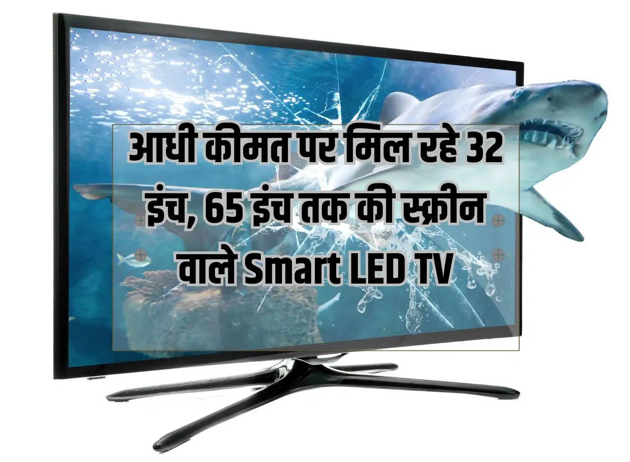 Smart LED TVs with screens up to 32 inches, 65 inches available at half price