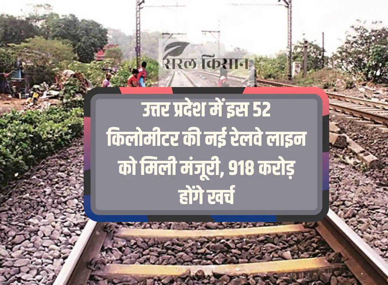 This 52 kilometer new railway line gets approval in Uttar Pradesh, Rs 918 crore will be spent