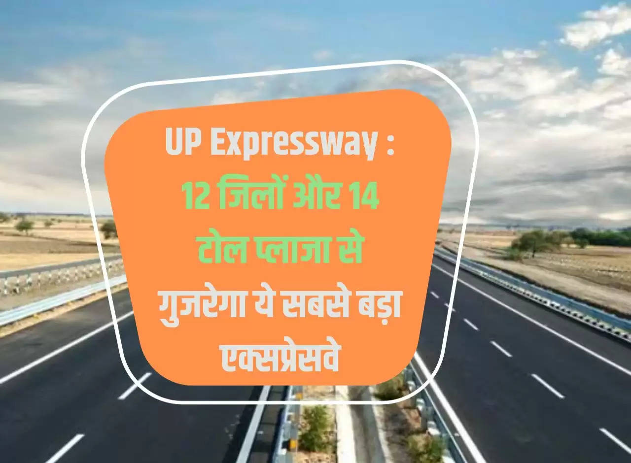 UP Expressway: This biggest expressway will pass through 12 districts and 14 toll plazas.