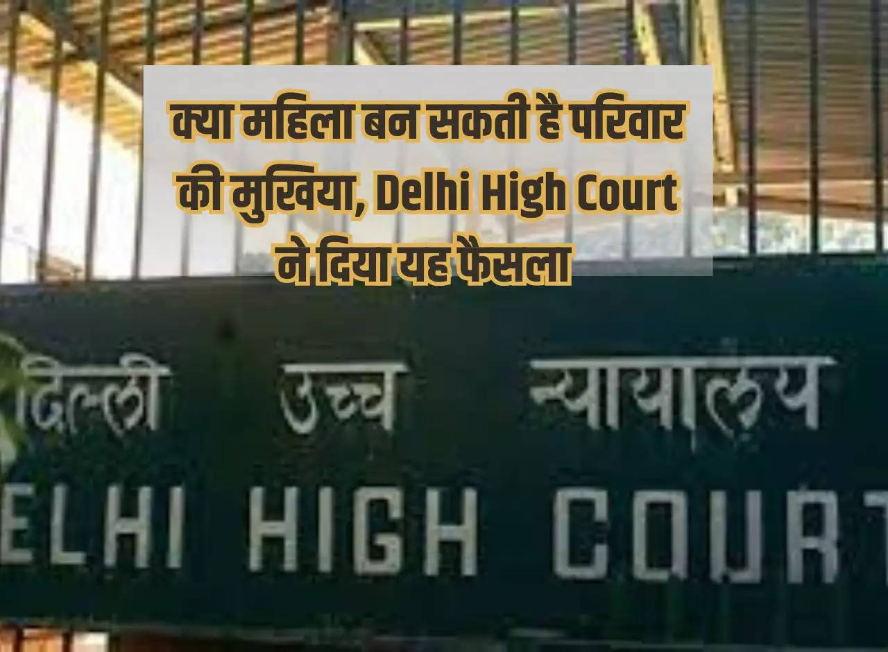 Can a woman become the head of the family, Delhi High Court gave this decision