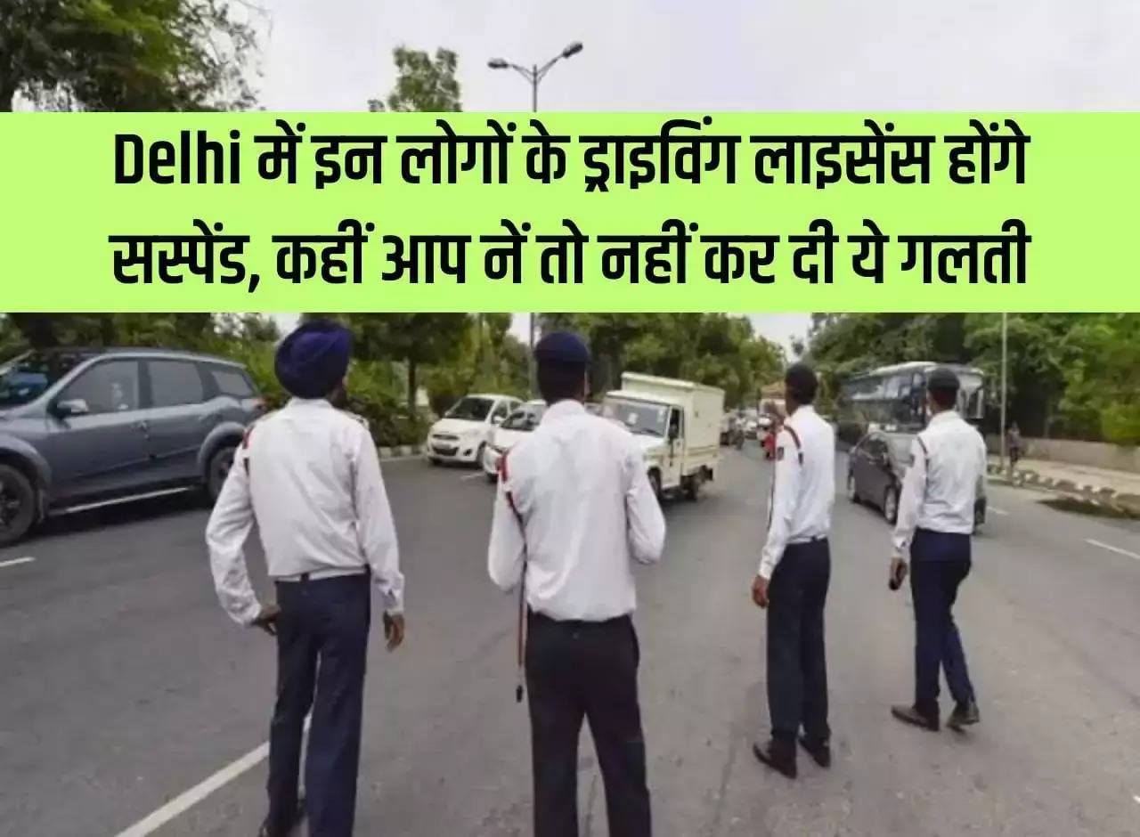 Driving licenses of these people will be suspended in Delhi, have you made this mistake?