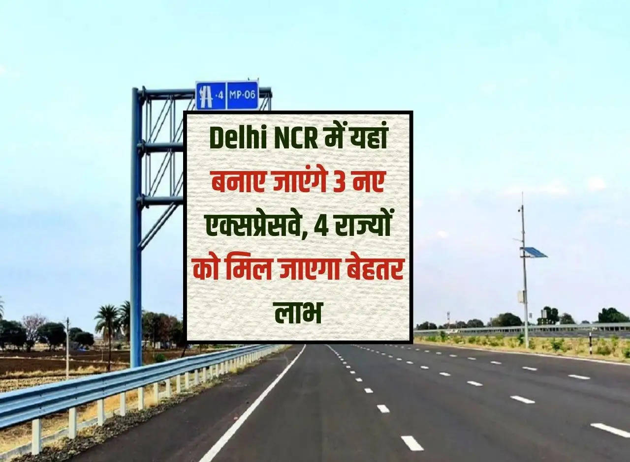 3 new expressways will be built here in Delhi NCR, 4 states will get better benefits